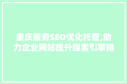 肇庆服务SEO优化托管,助力企业网站提升搜索引擎排名，抢占市场先机
