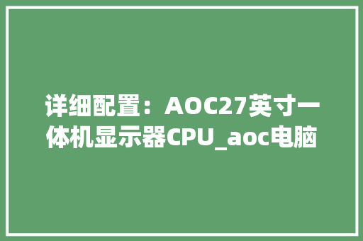 详细配置：AOC27英寸一体机显示器CPU_aoc电脑怎么查看电脑型号