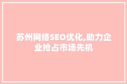 苏州网络SEO优化,助力企业抢占市场先机