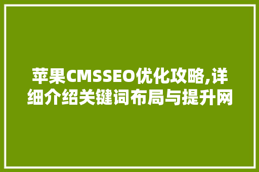 苹果CMSSEO优化攻略,详细介绍关键词布局与提升网站排名