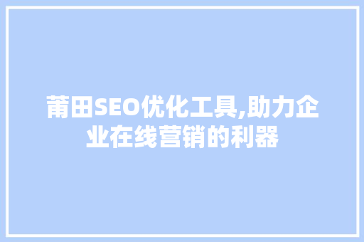 莆田SEO优化工具,助力企业在线营销的利器