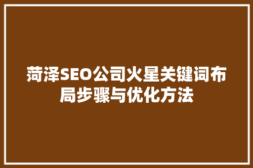 菏泽SEO公司火星关键词布局步骤与优化方法