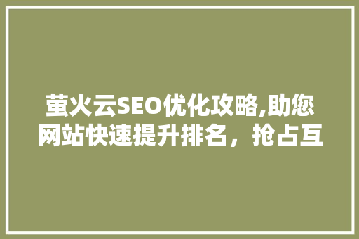 萤火云SEO优化攻略,助您网站快速提升排名，抢占互联网市场先机