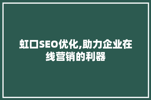 虹口SEO优化,助力企业在线营销的利器