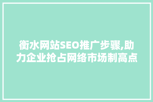 衡水网站SEO推广步骤,助力企业抢占网络市场制高点