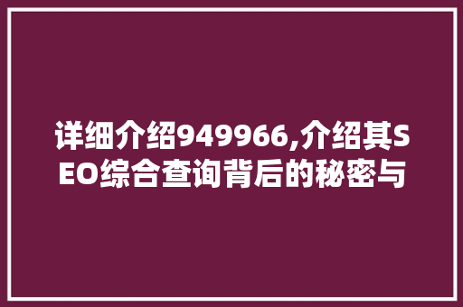 详细介绍949966,介绍其SEO综合查询背后的秘密与步骤