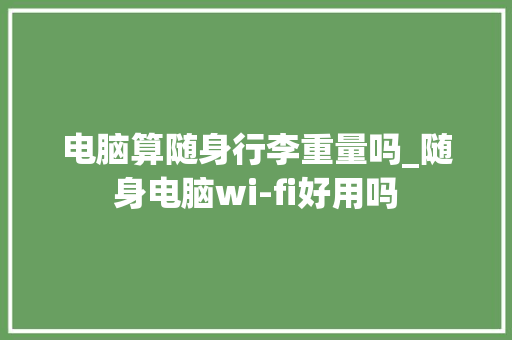 电脑算随身行李重量吗_随身电脑wi-fi好用吗
