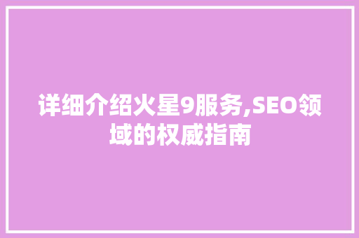 详细介绍火星9服务,SEO领域的权威指南