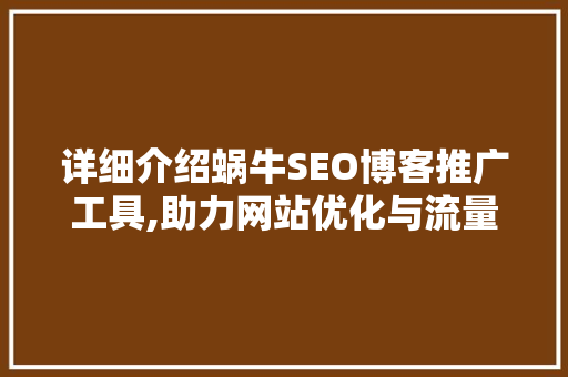 详细介绍蜗牛SEO博客推广工具,助力网站优化与流量提升