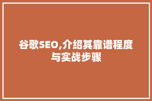 谷歌SEO,介绍其靠谱程度与实战步骤