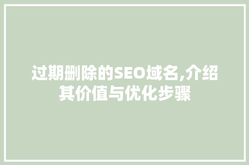 过期删除的SEO域名,介绍其价值与优化步骤