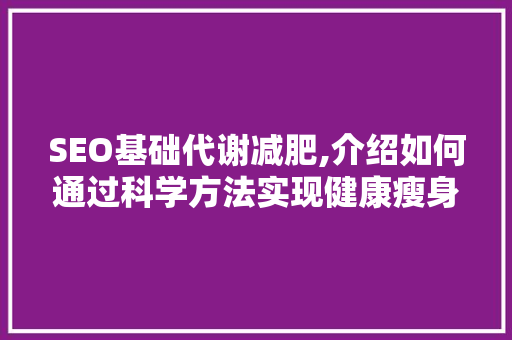 SEO基础代谢减肥,介绍如何通过科学方法实现健康瘦身 SEO基础代谢减肥,介绍如何通过科学方法实现健康瘦身