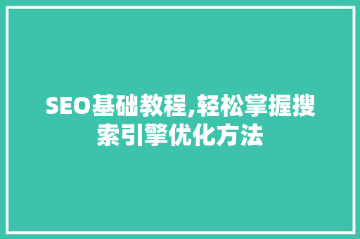 SEO基础教程,轻松掌握搜索引擎优化方法 SEO基础教程,轻松掌握搜索引擎优化方法
