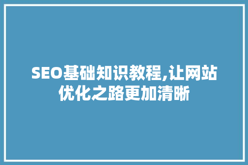 SEO基础知识教程,让网站优化之路更加清晰 电脑故障维修