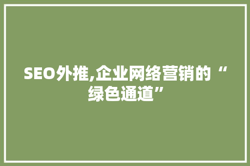 SEO外推,企业网络营销的“绿色通道” SEO外推,企业网络营销的“绿色通道”