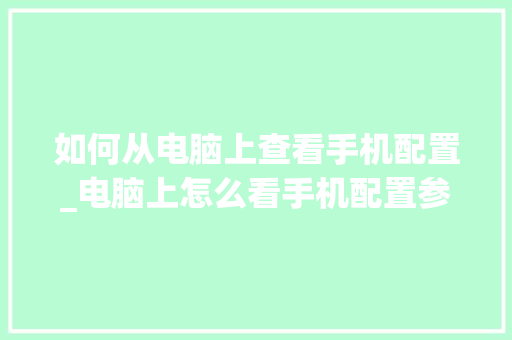 如何从电脑上查看手机配置_电脑上怎么看手机配置参数