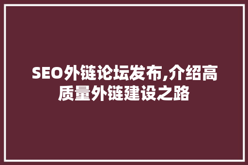 SEO外链论坛发布,介绍高质量外链建设之路