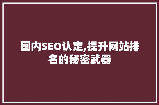 国内SEO认定,提升网站排名的秘密武器 国内SEO认定,提升网站排名的秘密武器 网络技术