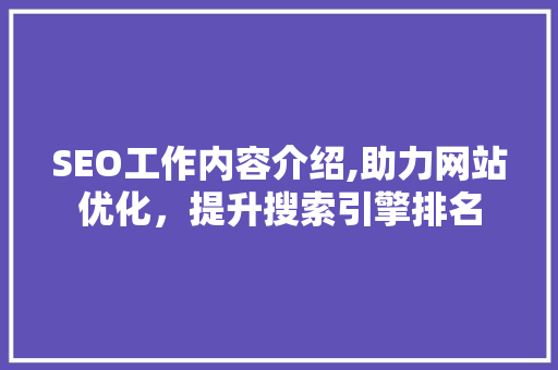 SEO工作内容介绍,助力网站优化,提升搜索引擎排名 SEO工作内容介绍,助力网站优化,提升搜索引擎排名