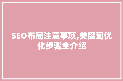 SEO布局注意事项,关键词优化步骤全介绍