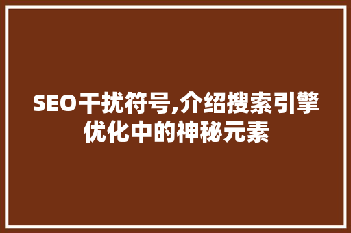 SEO干扰符号,介绍搜索引擎优化中的神秘元素