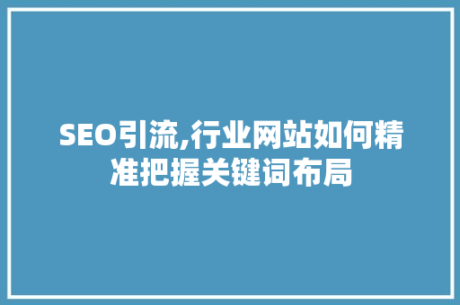 SEO引流,行业网站如何精准把握关键词布局