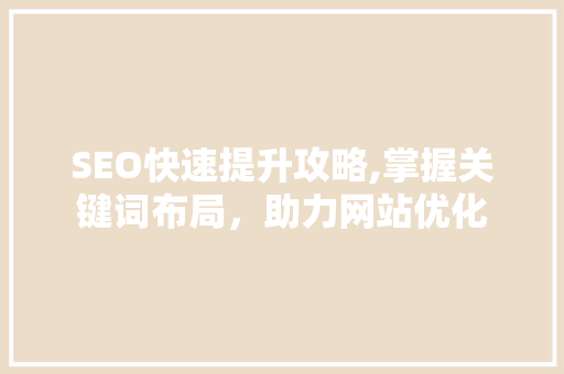 SEO快速提升攻略,掌握关键词布局，助力网站优化