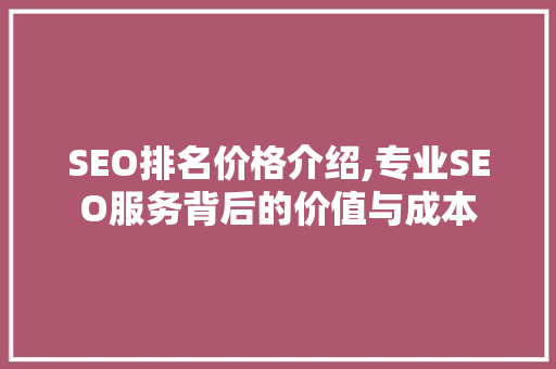 SEO排名价格介绍,专业SEO服务背后的价值与成本 SEO排名价格介绍,专业SEO服务背后的价值与成本