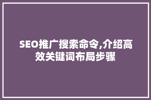 SEO推广搜索命令,介绍高效关键词布局步骤