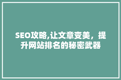 SEO攻略,让文章变美，提升网站排名的秘密武器