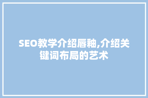 SEO教学介绍唇釉,介绍关键词布局的艺术 编程语言