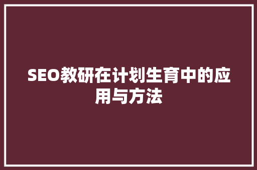 SEO教研在计划生育中的应用与方法