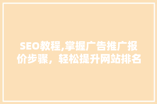 SEO教程,掌握广告推广报价步骤，轻松提升网站排名