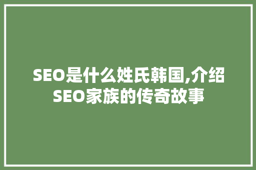 SEO是什么姓氏韩国,介绍SEO家族的传奇故事