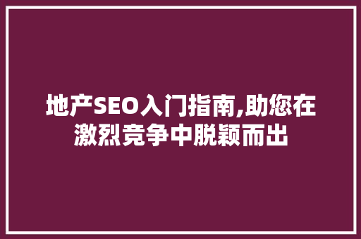地产SEO入门指南,助您在激烈竞争中脱颖而出 地产SEO入门指南,助您在激烈竞争中脱颖而出 电脑配置