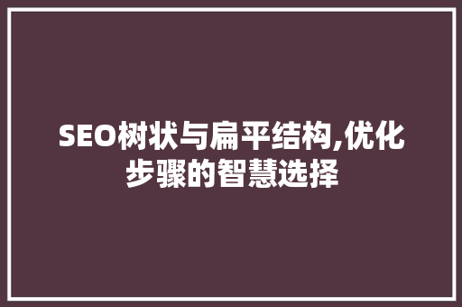 SEO树状与扁平结构,优化步骤的智慧选择