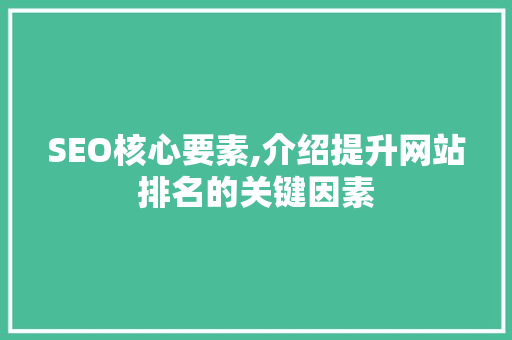 SEO核心要素,介绍提升网站排名的关键因素