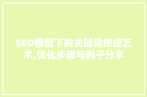 SEO模型下的关键词挖掘艺术,优化步骤与例子分享