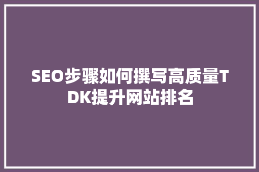 SEO步骤如何撰写高质量TDK提升网站排名