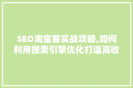 SEO淘宝客实战攻略,如何利用搜索引擎优化打造高收益的淘宝客项目