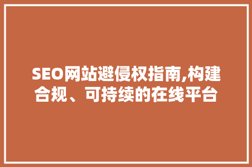 SEO网站避侵权指南,构建合规、可持续的在线平台