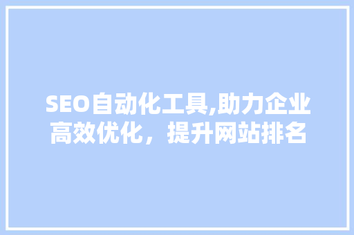 SEO自动化工具,助力企业高效优化，提升网站排名