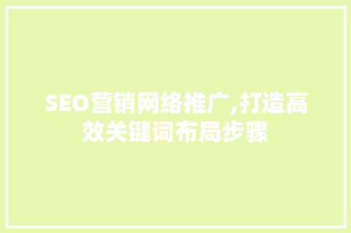 SEO营销网络推广,打造高效关键词布局步骤