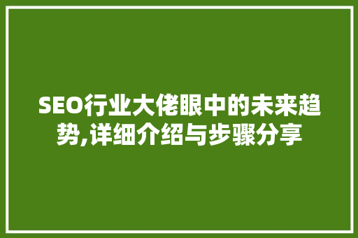 SEO行业大佬眼中的未来趋势,详细介绍与步骤分享