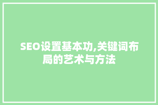 SEO设置基本功,关键词布局的艺术与方法