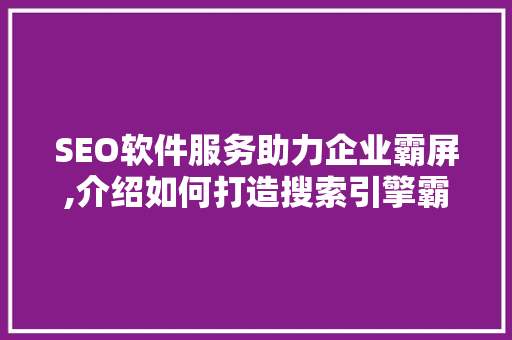 SEO软件服务助力企业霸屏,介绍如何打造搜索引擎霸主地位