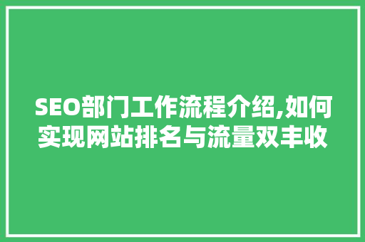 SEO部门工作流程介绍,如何实现网站排名与流量双丰收