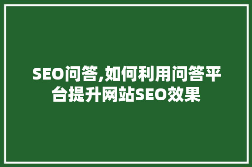 SEO问答,如何利用问答平台提升网站SEO效果