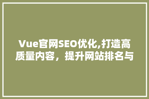 Vue官网SEO优化,打造高质量内容，提升网站排名与用户体验