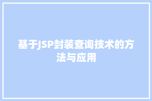 基于JSP封装查询技术的方法与应用 编程语言 基于JSP封装查询技术的方法与应用 基于JSP封装查询技术的方法与应用 编程语言